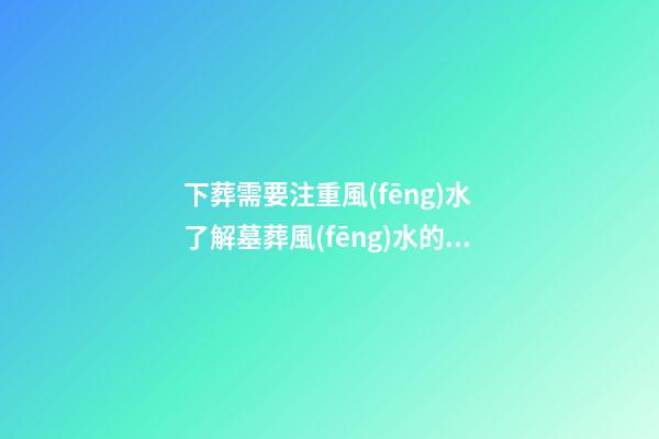 下葬需要注重風(fēng)水 了解墓葬風(fēng)水的禁忌事項